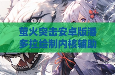 萤火突击安卓版潘多拉绘制内核辅助插件