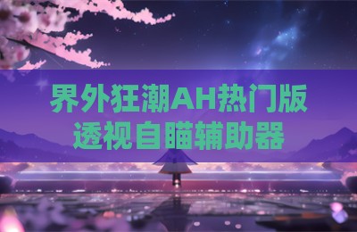 界外狂潮AH热门版透视自瞄辅助器