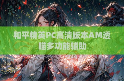 和平精英PC高清版本AM透瞄多功能辅助