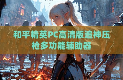 和平精英PC高清版追神压枪多功能辅助器