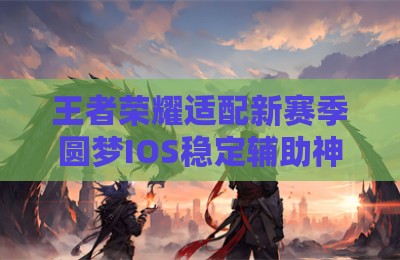 王者荣耀适配新赛季圆梦IOS稳定辅助神器