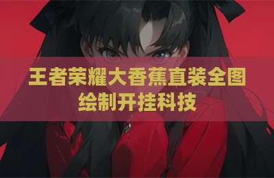 王者荣耀大香蕉直装全图绘制开挂科技