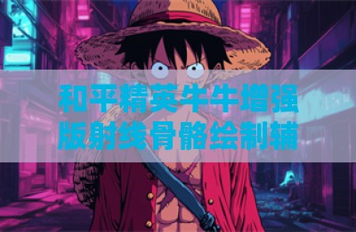 和平精英牛牛增强版射线骨骼绘制辅助器