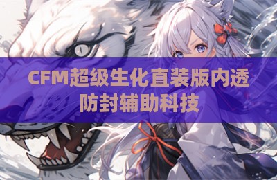 CFM超级生化直装版内透防封辅助科技