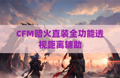 CFM暗火直装全功能透视距离辅助
