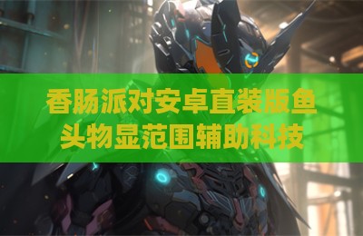 香肠派对安卓直装版鱼头物显范围辅助科技