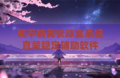 和平精英快球全系统直装稳定辅助软件