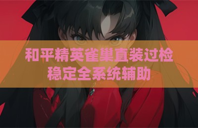和平精英雀巢直装过检稳定全系统辅助