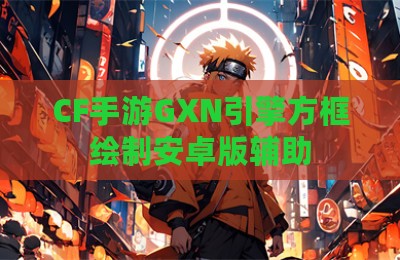CF手游GXN引擎方框绘制安卓版辅助