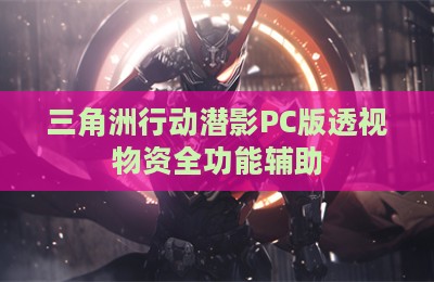 三角洲行动潜影PC版透视物资全功能辅助