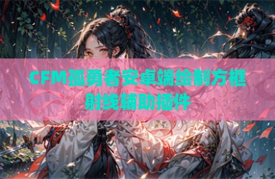 CFM孤勇者安卓端绘制方框射线辅助插件