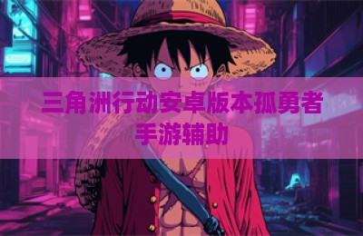 三角洲行动安卓版本孤勇者手游辅助