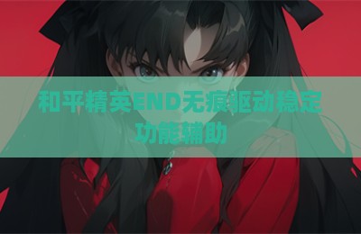 和平精英END无痕驱动稳定功能辅助