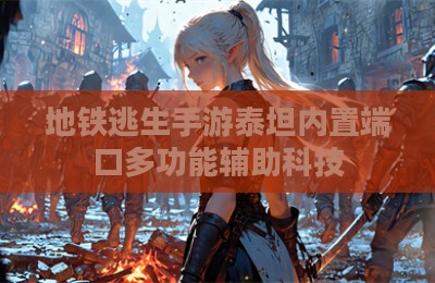 地铁逃生手游泰坦内置端口多功能辅助科技