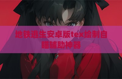 地铁逃生安卓版tex绘制自瞄辅助神器