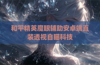 和平精英魔眼辅助安卓端直装透视自瞄科技