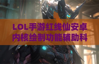 LOL手游红线仙安卓内核绘制功能辅助科技