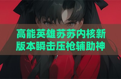 高能英雄苏苏内核新版本瞬击压枪辅助神器