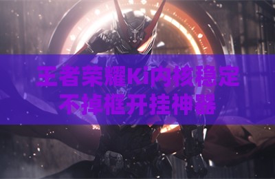 王者荣耀Ki内核稳定不掉框开挂神器