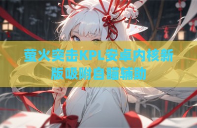 萤火突击KPL安卓内核新版吸附自瞄辅助