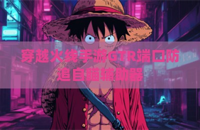 穿越火线手游GTR端口防追自瞄辅助器