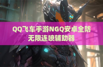 QQ飞车手游NGQ安卓全防无限连喷辅助器