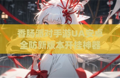 香肠派对手游UA安卓全防新版本开挂神器