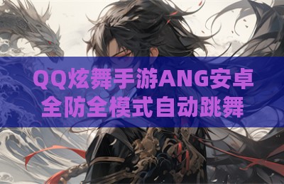QQ炫舞手游ANG安卓全防全模式自动跳舞辅助器