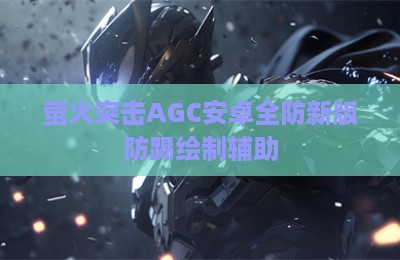萤火突击AGC安卓全防新版防踢绘制辅助