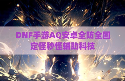 DNF手游AQ安卓全防全图定怪秒怪辅助科技