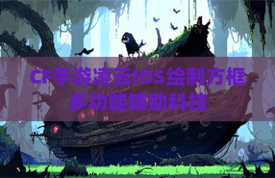 CF手游凌云IOS绘制方框多功能辅助科技