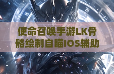 使命召唤手游LK骨骼绘制自瞄IOS辅助器