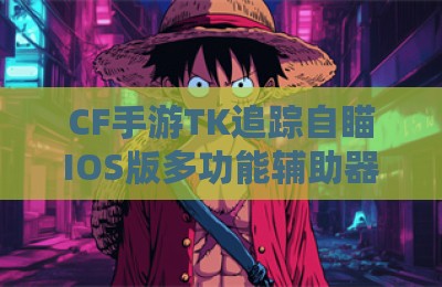 CF手游TK追踪自瞄IOS版多功能辅助器
