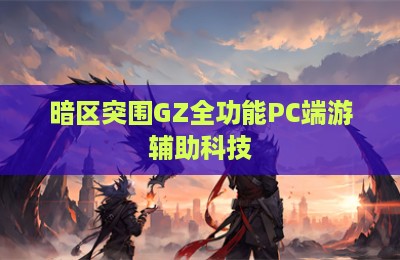 暗区突围GZ全功能PC端游辅助科技