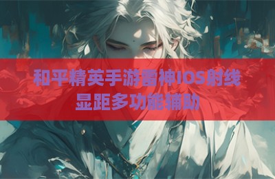 和平精英手游雷神IOS射线显距多功能辅助
