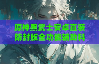 原神黑武士安卓直装防封版全功能辅助科技