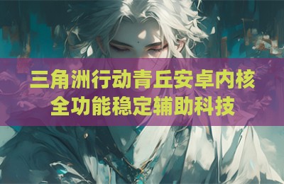 三角洲行动青丘安卓内核全功能稳定辅助科技