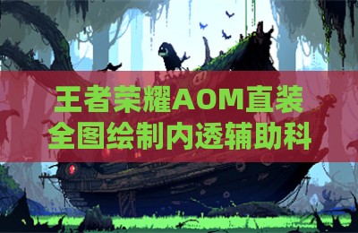 王者荣耀AOM直装全图绘制内透辅助科技
