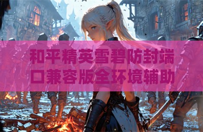 和平精英雪碧防封端口兼容版全环境辅助器