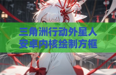 三角洲行动外星人安卓内核绘制方框辅助器