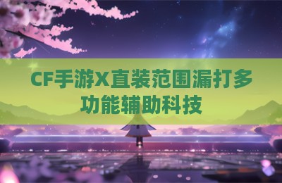 CF手游X直装范围漏打多功能辅助科技