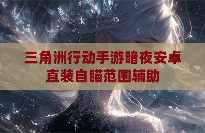 三角洲行动手游暗夜安卓直装自瞄范围辅助