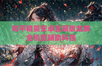 和平精英安卓直装版龙鳞全机型辅助科技