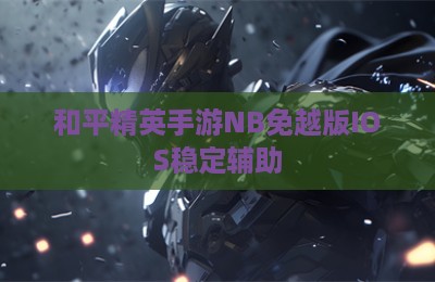 和平精英手游NB免越版IOS稳定辅助