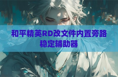 和平精英RD改文件内置旁路稳定辅助器