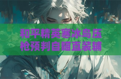 和平精英寒冰鸟压枪预判自瞄直装辅助