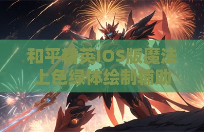 和平精英IOS版魔法上色绿体绘制辅助器