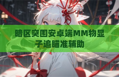 暗区突围安卓端MM物显子追瞄准辅助