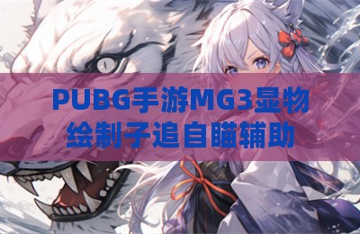 PUBG手游MG3显物绘制子追自瞄辅助