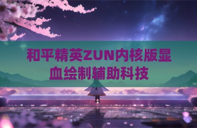 和平精英ZUN内核版显血绘制辅助科技